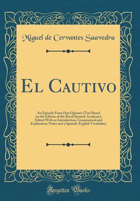 El Cautivo: An Episode from Don Quixote (Text Based on the Edition of the Royal Spanish Academy); Edited with an Introduction, Grammatical and ... Spanish-English Vocabulary (Classic Reprint)
