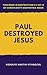 Paul Destroyed Jesus
