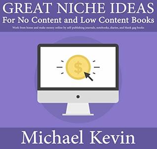 Great Niche Ideas for No Content and Low Content Books: Work From Home and Make Money Online by Self-Publishing Journals, Notebooks, Diaries, and Blank Gag Books (Kindle Edition)