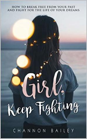 Girl, Keep Fighting!: How to Break Free from Your Past and Fight for the Life of Your Dreams (Kindle Edition)