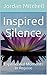 Inspired Silence by Jordan Mitchell