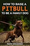 Pit bull: How To Raise A Pitbull To Be A Family Dog: history, overview, education, training