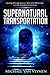 Supernatural Transportation: Moving Through Space, Time and Dimension for the Kingdom of Heaven