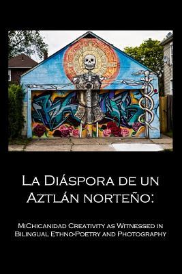 La Diáspora de un Aztlán norteño:: MiChicanidad Creativity as Witnessed in Bilingual Ethno-Poetry and Photography