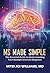 MS Made Simple: The Essential Guide to Understanding Your Multiple Sclerosis Diagnosis