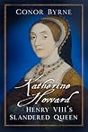 Katherine Howard: Henry VIII's Slandered Queen Katherine Howard: Henry VIII's Slandered Queen