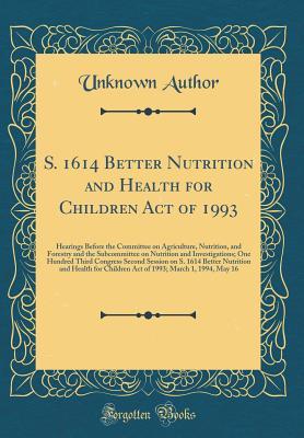 S. 1614 Better Nutrition and Health for Children Act of 1993: Hearings Before the Committee on Agriculture, Nutrition, and Forestry and the ... Second Session on S. 1614 Better Nutrition