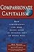 Compassionate Capitalism: How Corporations Can Make Doing Good an Integral Part of Doing Well