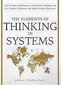 Learn To Think in Systems: Use System Archetypes to Understand, Manage, and Fix Complex Problems and Make Smarter Decisions