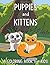 Puppies and Kittens: A Colo...
