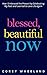 Blessed, Beautiful Now: How...