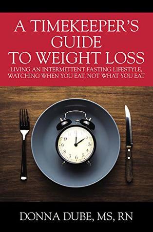 A Timekeeper's Guide To Weight Loss: Living An Intermittent Fasting Lifestyle, Watching When You Eat Not What You Eat (Kindle Edition)