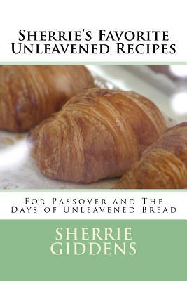 Sherrie's Favorite Unleavened Recipes: For Passover and The Days of Unleavened Bread (Recipe Books and Cookbooks)