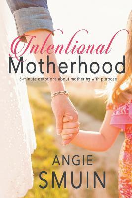 Intentional Motherhood: 5-minute devotions about mothering with purpose (Intentional living series)