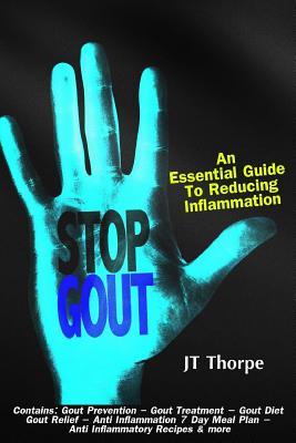 Stop Gout - An Essential Guide to Reducing Inflammation: Contains: Gout Prevention – Gout Treatment – Gout Diet Gout Relief – Anti Inflammation 7 Day Meal Plan – Anti Inflammatory Recipes & more