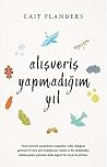Alışveriş Yapmadığım Yıl by Cait Flanders Alışveriş Yapmadığım Yıl by Cait Flanders