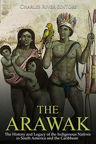 The Arawak: The History and Legacy of the Indigenous Natives in South America and the Caribbean (Kindle Edition)