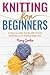 Knitting For Beginners: A Step By Step Guide With Picture illustrations For Knitting Beginners