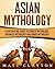 Asian Mythology: A Captivating Guide to Chinese Mythology, Japanese Mythology and Hindu Mythology (World Mythologies)