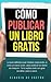 Cómo publicar un libro gratis: La guía definitiva para publicar tu libro en Amazon (Libros de emprendimiento) (Spanish Edition)
