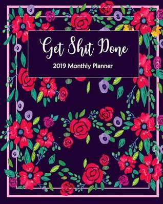 Get Shit Done 2019 Monthly Planner: A Year | 12 Month | January 2019 to December 2019 For Journal Notebook Planners And Agenda Schedule monthly Calendar planner