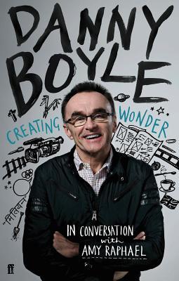 Danny Boyle: Creating Wonder: The Academy Award-Winning Director in Conversation About His Art