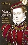 Mary Stuart, la reine aux trois couronnes by Luc Mary