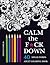 Calm the F*ck Down: An Inappropriate And Humorous Adult Coloring Book