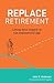 REPLACE RETIREMENT: Living Your Legacy in the Exponential Age