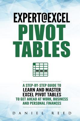 Expert@Excel:Pivot Tables: A Step By Step Guide To Learn And Master Excel Pivot Tables To Get Ahead @ Work, Business And Personal Finances