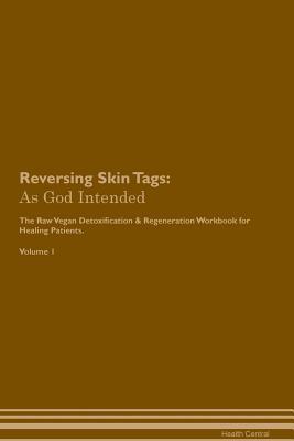 Reversing Skin Tags: As God Intended The Raw Vegan Plant-Based Detoxification & Regeneration Workbook for Healing Patients. Volume 1
