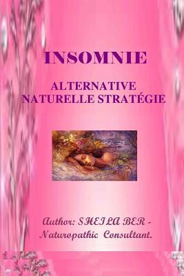 INSOMNIE - ALTERNATIVE NATURELLE STRATEGIE. Ecrit par SHEILA BER.: INSOMNIA - French Edition.