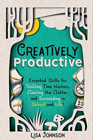 Creatively Productive: Essential Skills for Tackling Time Wasters, Clearing the Clutter, and Succeeding in School—and Life! (Kindle Edition)