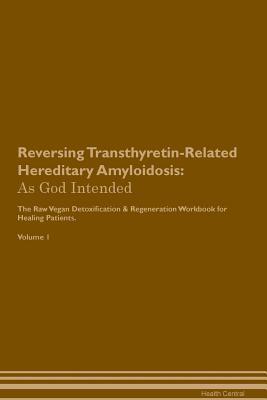 Reversing Transthyretin-Related Hereditary Amyloidosis: As God Intended The Raw Vegan Plant-Based Detoxification & Regeneration Workbook for Healing Patients. Volume 1
