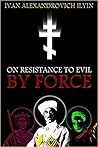 On Resistance to Evil by Force by Ivan Ilyin