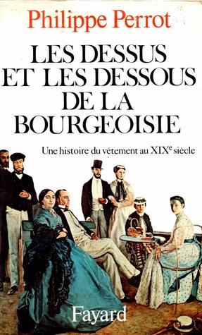 Les dessus et les dessous de la bourgeoisie: une histoire du vêtement au XIXe siècle