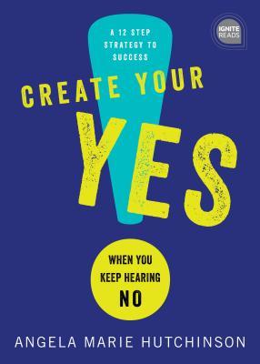 Create Your Yes!: When You Keep Hearing NO: A 12-Step Strategy for Success (Ignite Reads)