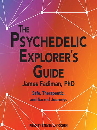 The Psychedelic Explorer's Guide -  Safe, Therapeutic, and Sacred Journeys  - James Fadiman