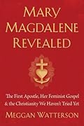 Mary Magdalene Revealed: The First Apostle, Her Feminist Gospel & the Christianity We Haven't Tried Yet