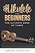 Ukulele For Beginners: The ...