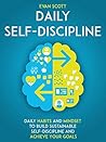 Daily Self-Discipline: Daily Habits and Mindset to Build Sustainable Self-Discipline and Achieve Your Goals