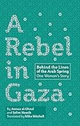 A Rebel in Gaza: Behind the Lines of the Arab Spring, One Woman's Story