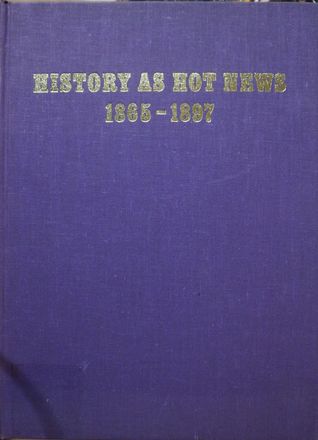 History as Hot News 1865-1897: The Late Nineteenth Century World as Seen Through the Eyes of the "Illustrated London News" and the "Graphic" (Hardcover)