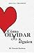 Cómo Olvidar a Alguien: Terminar una relación ya no dolerá como antes (Spanish Edition)