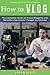 Vlog: The Complete Guide to Video Blogging and Become a Successful Vlogger on Youtube