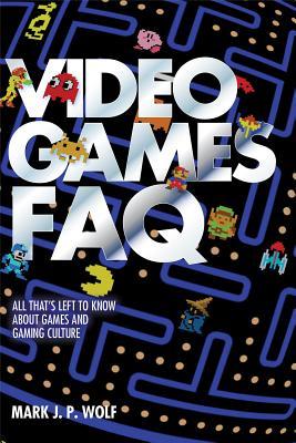 Video Games FAQ: All That's Left to Know About Games and Gaming Culture (FAQ Pop Culture)