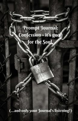Prompt Journal: Confession - it's Good for the Soul.: 5.5 x 8.5 inch 50 Page Notebook to take yourself on a Guilt Free Journey of Discovery