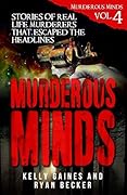 Murderous Minds Volume 4: Stories of Real Life Murderers That Escaped the Headlines