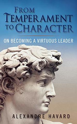 From Temperament to Character: On Becoming A Virtuous Leader (Kindle Edition)