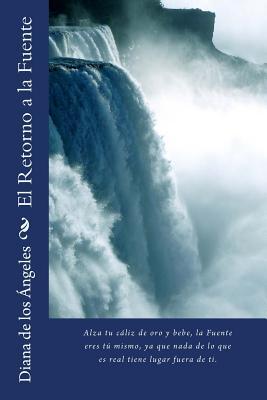 El Retorno a la Fuente: Alza tu cáliz de oro y bebe, la Fuente eres tú mismo, ya que nada de lo que es real tiene lugar fuera de ti. (Spanish Edition)